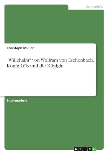 "Willehalm" von Wolfram von Eschenbach. König Lôîs und die Königin von GRIN Verlag